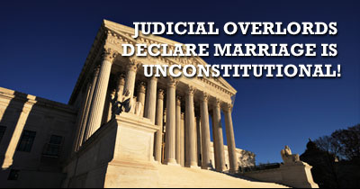 Judicial Overlords Declare Marriage is Unconstitutional!